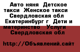 Авто-няня. Детское такси. Женское такси. - Свердловская обл., Екатеринбург г. Дети и материнство » Услуги   . Свердловская обл.